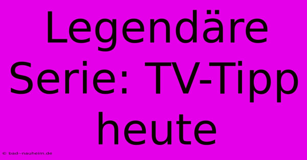 Legendäre Serie: TV-Tipp Heute