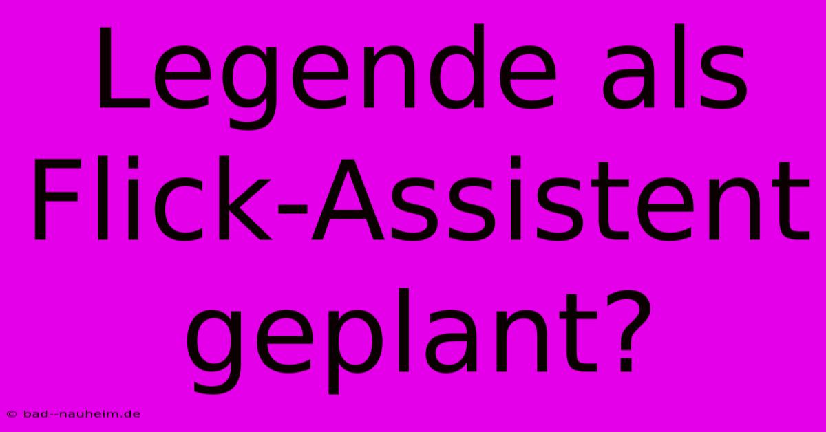 Legende Als Flick-Assistent Geplant?