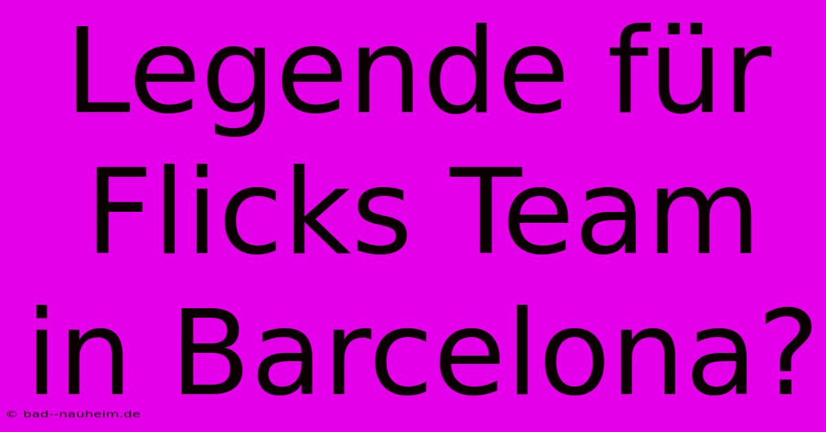 Legende Für Flicks Team In Barcelona?