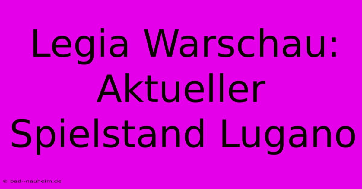 Legia Warschau: Aktueller Spielstand Lugano