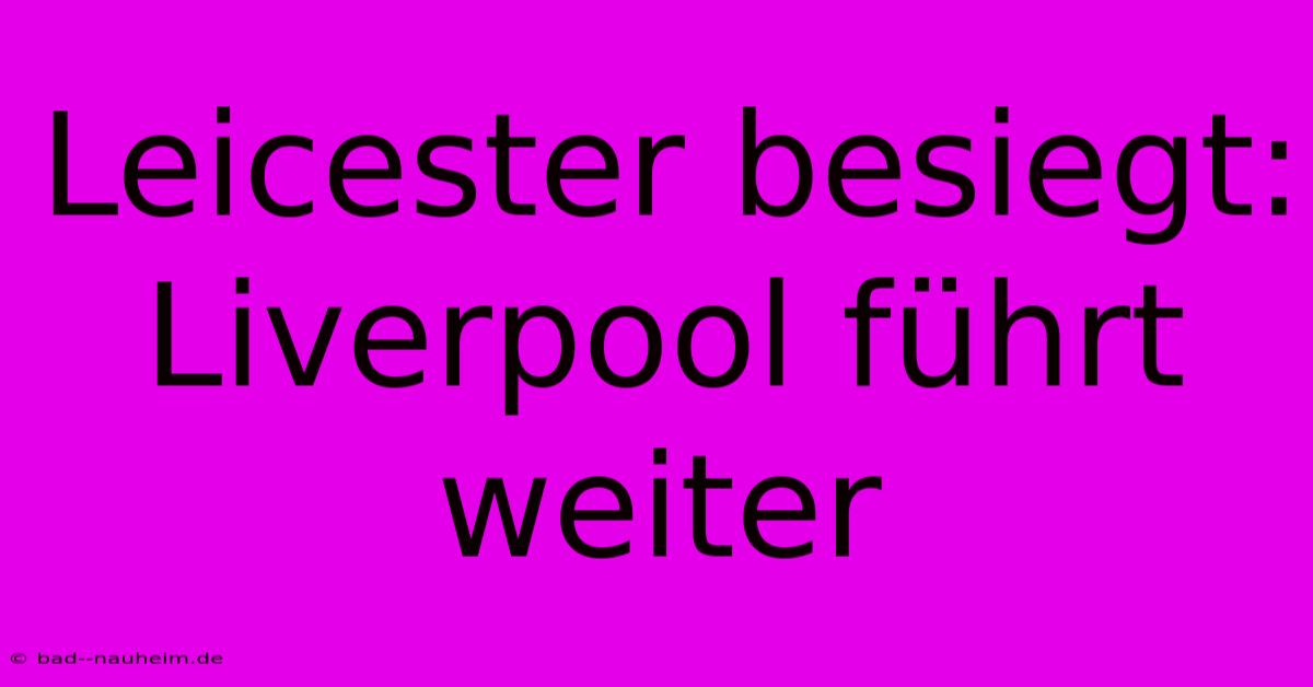 Leicester Besiegt: Liverpool Führt Weiter