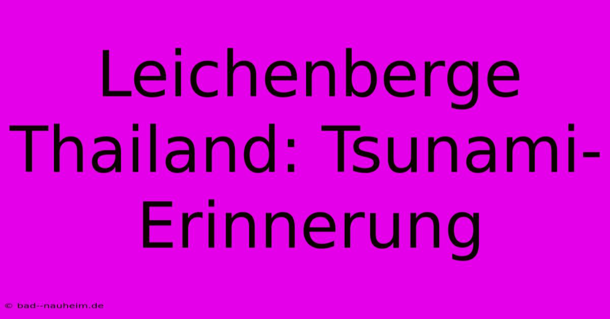 Leichenberge Thailand: Tsunami-Erinnerung