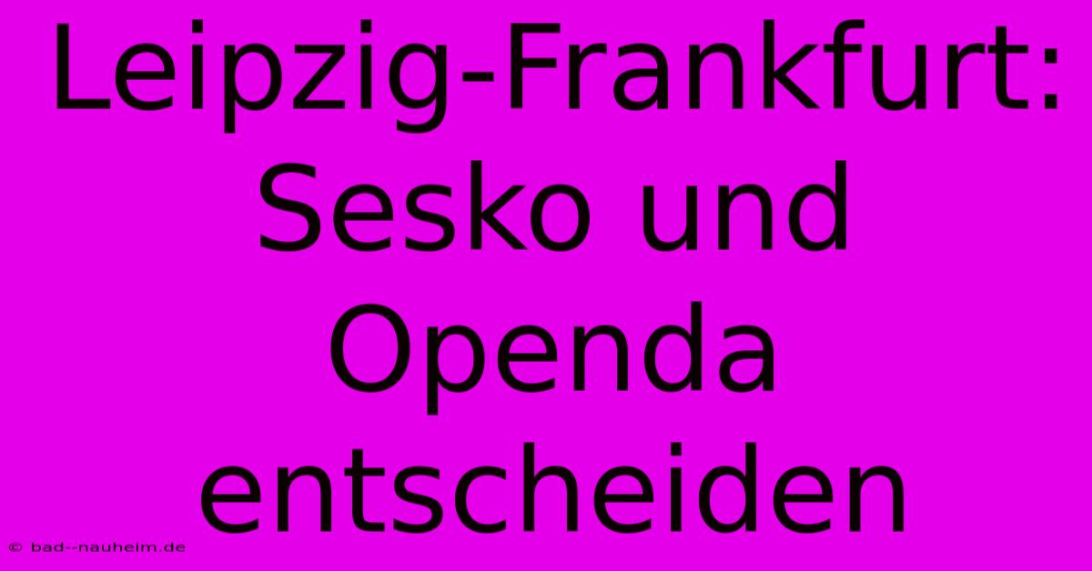 Leipzig-Frankfurt: Sesko Und Openda Entscheiden