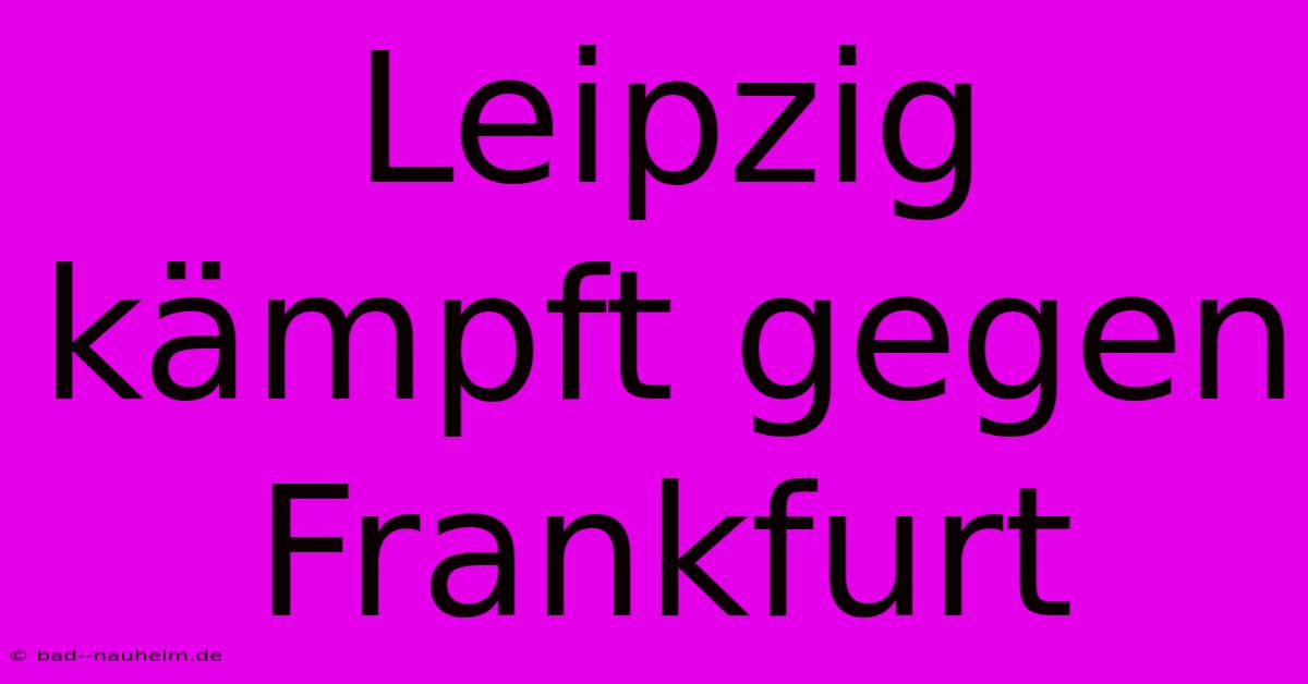 Leipzig Kämpft Gegen Frankfurt