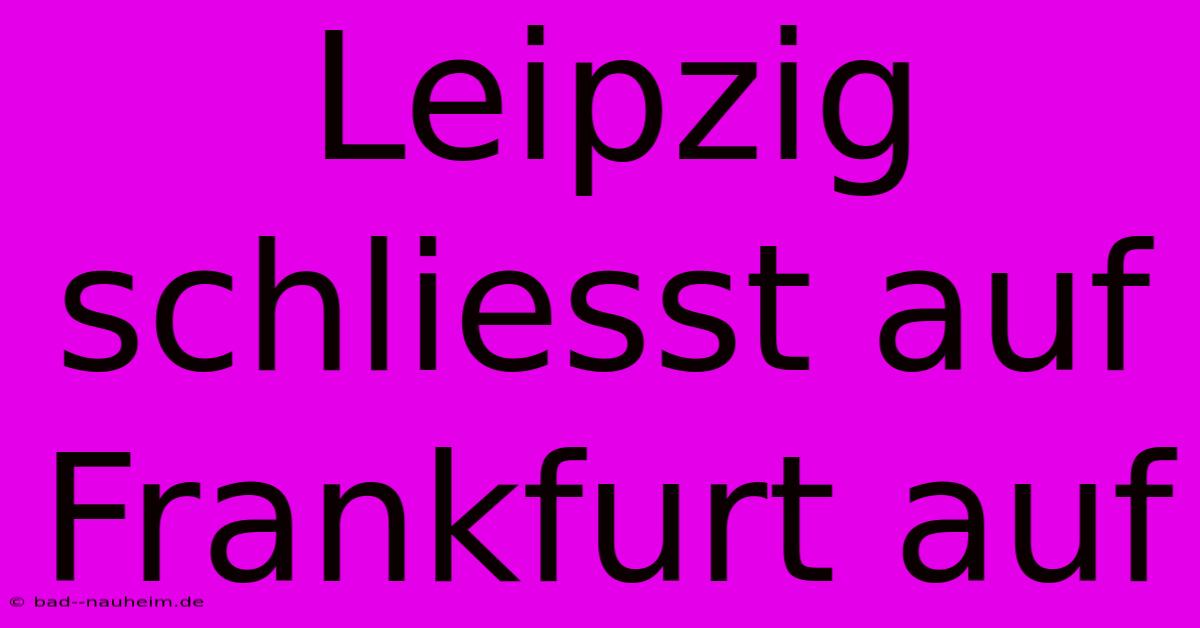 Leipzig Schliesst Auf Frankfurt Auf