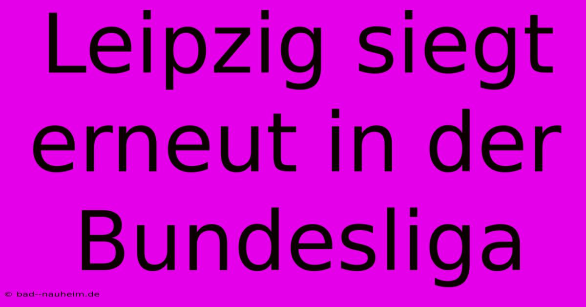 Leipzig Siegt Erneut In Der Bundesliga