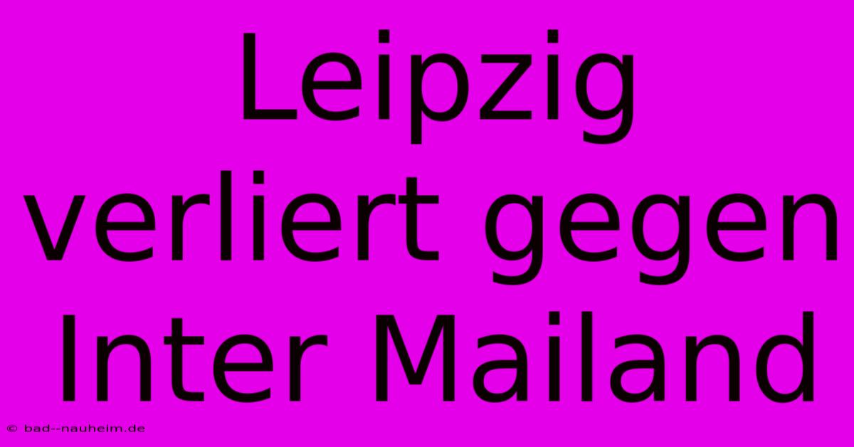 Leipzig Verliert Gegen Inter Mailand