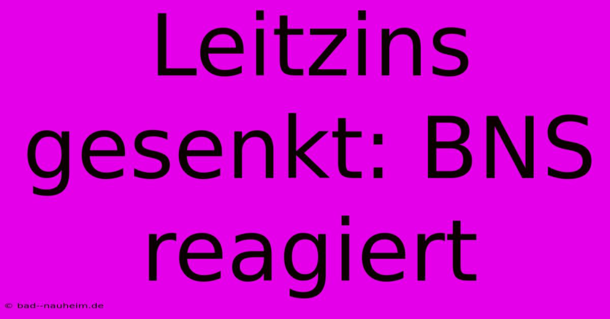 Leitzins Gesenkt: BNS Reagiert