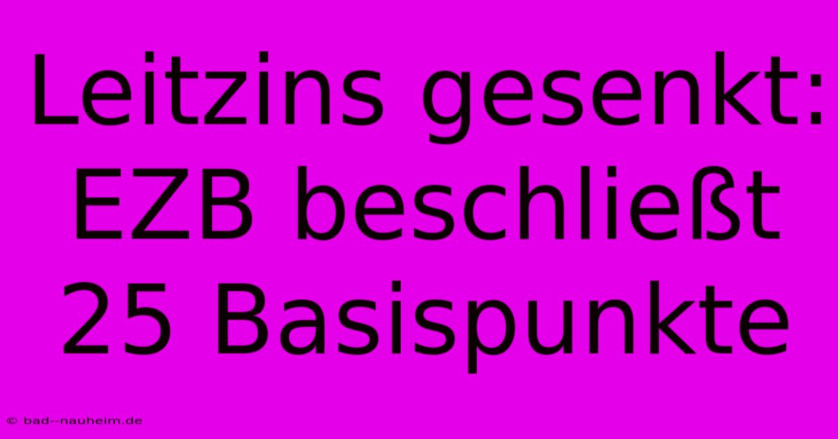 Leitzins Gesenkt: EZB Beschließt 25 Basispunkte