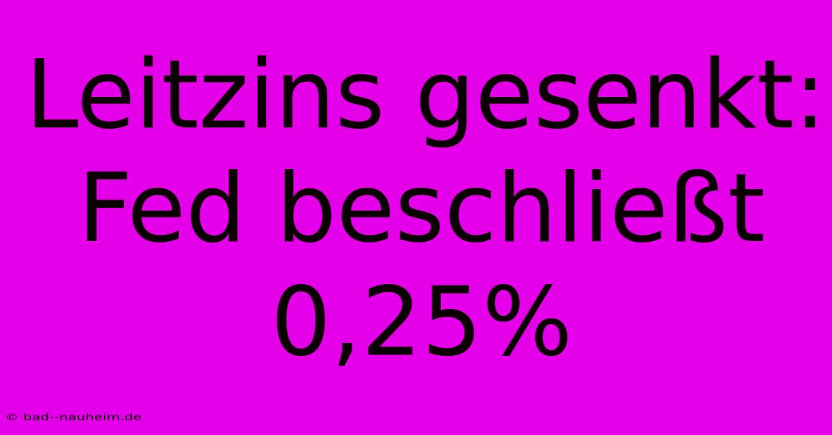 Leitzins Gesenkt: Fed Beschließt 0,25%