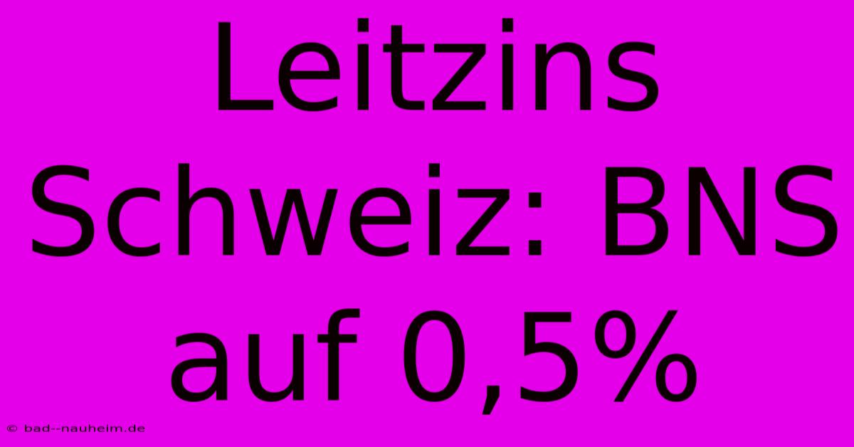 Leitzins Schweiz: BNS Auf 0,5%