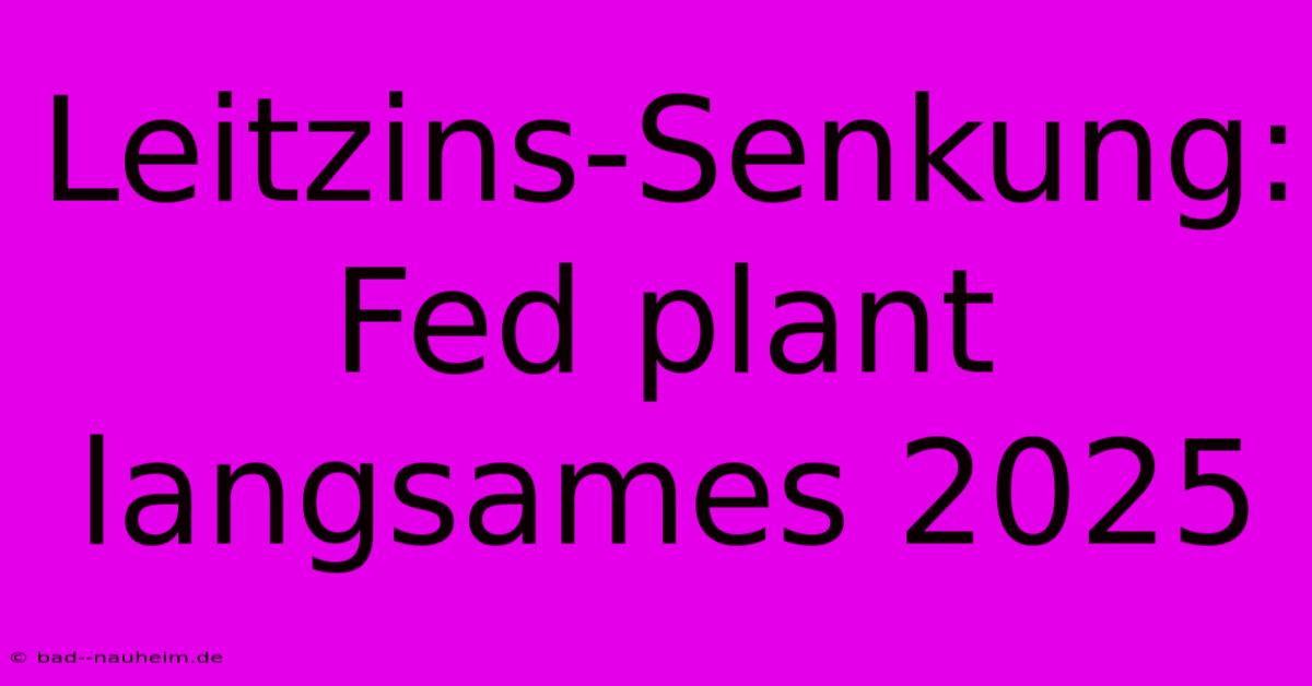 Leitzins-Senkung: Fed Plant Langsames 2025