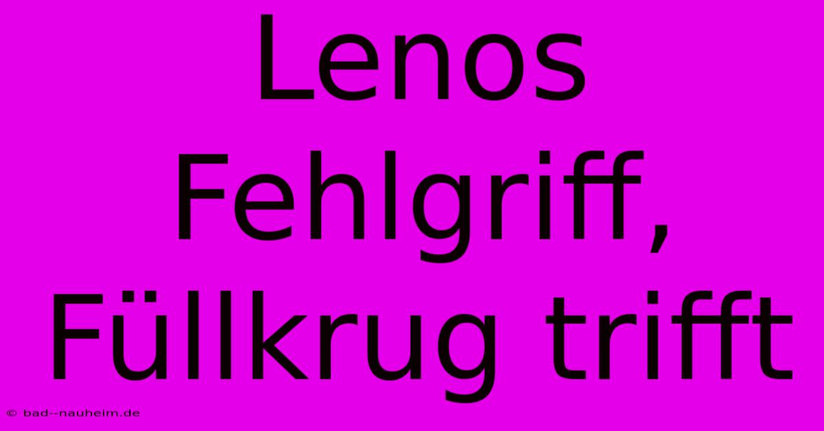 Lenos Fehlgriff, Füllkrug Trifft