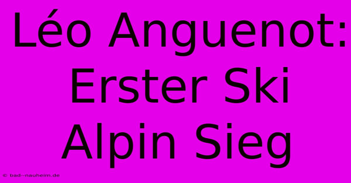 Léo Anguenot: Erster Ski Alpin Sieg