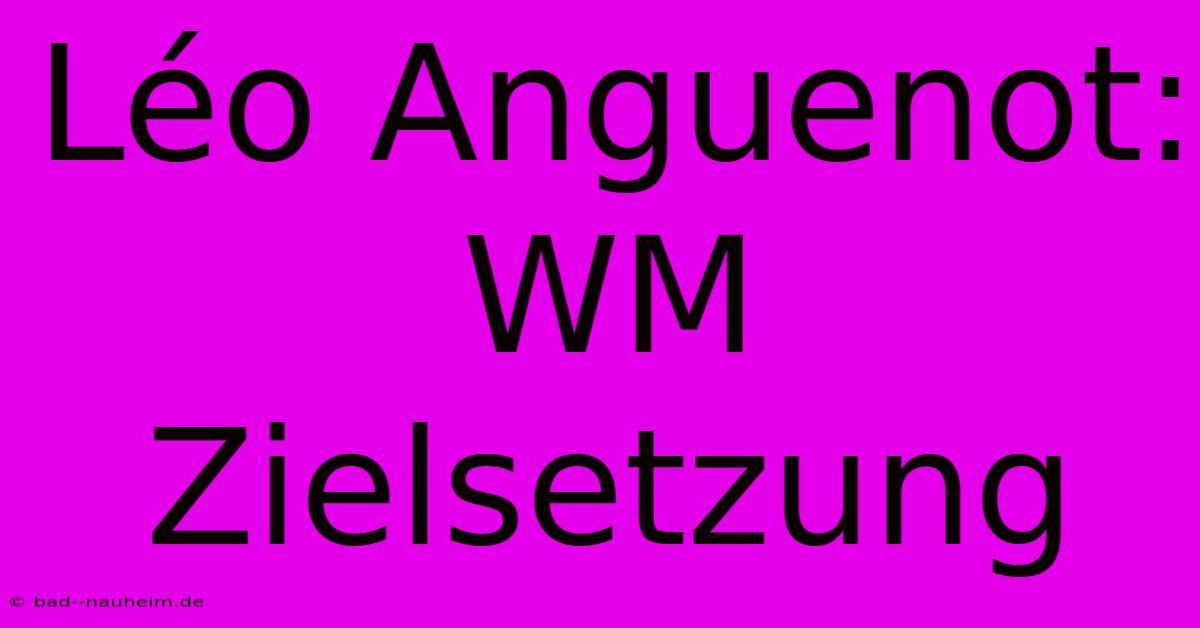 Léo Anguenot:  WM Zielsetzung