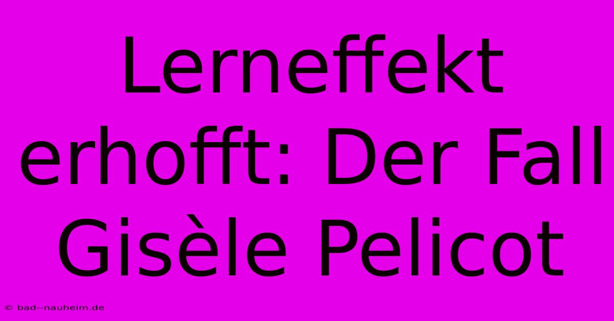 Lerneffekt Erhofft: Der Fall Gisèle Pelicot