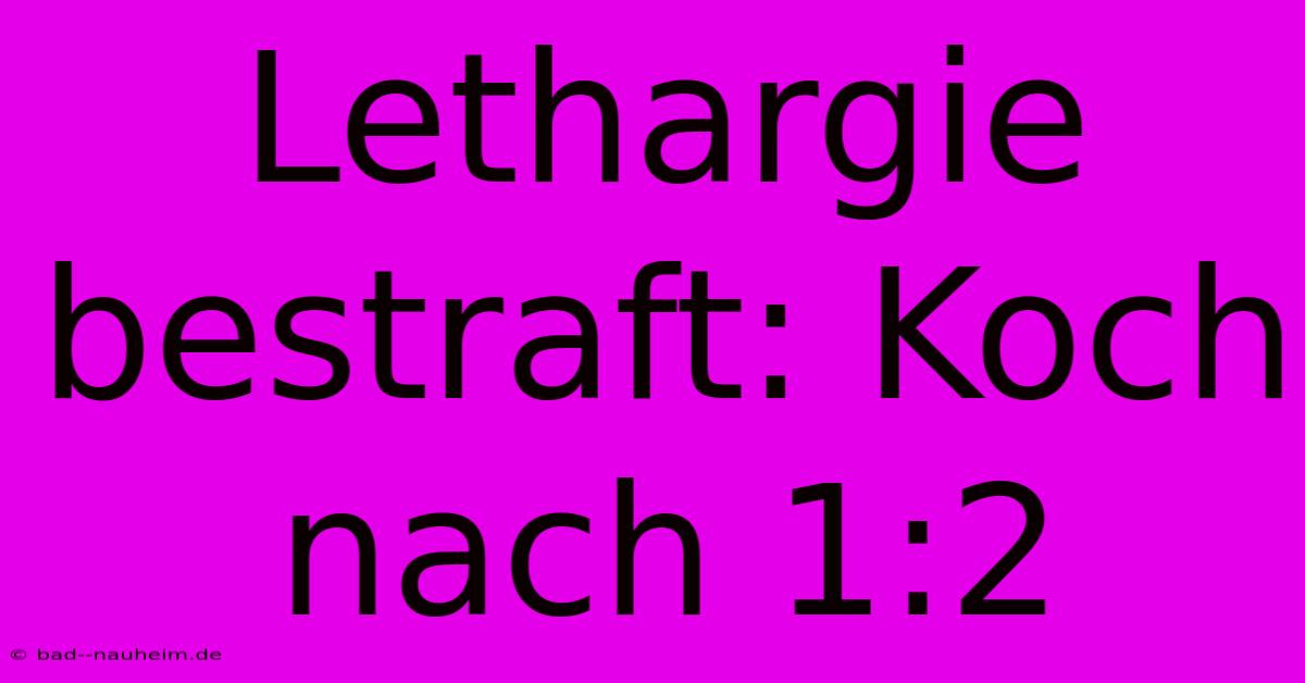 Lethargie Bestraft: Koch Nach 1:2