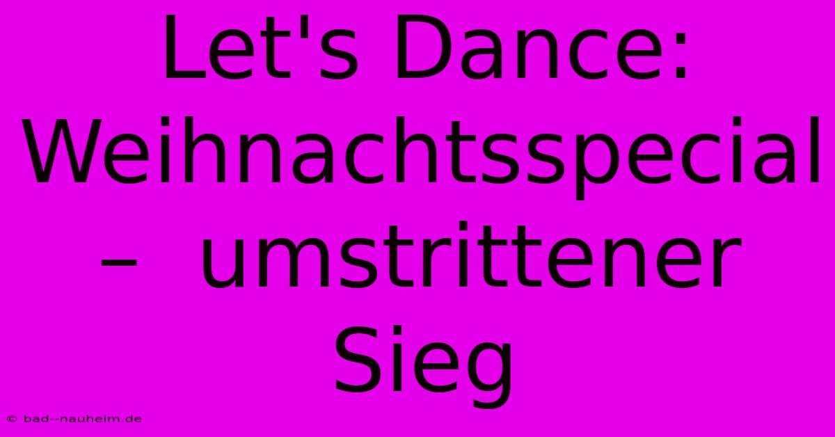 Let's Dance:  Weihnachtsspecial –  Umstrittener Sieg