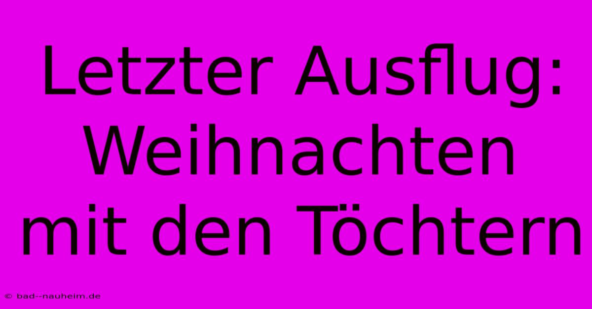 Letzter Ausflug: Weihnachten Mit Den Töchtern