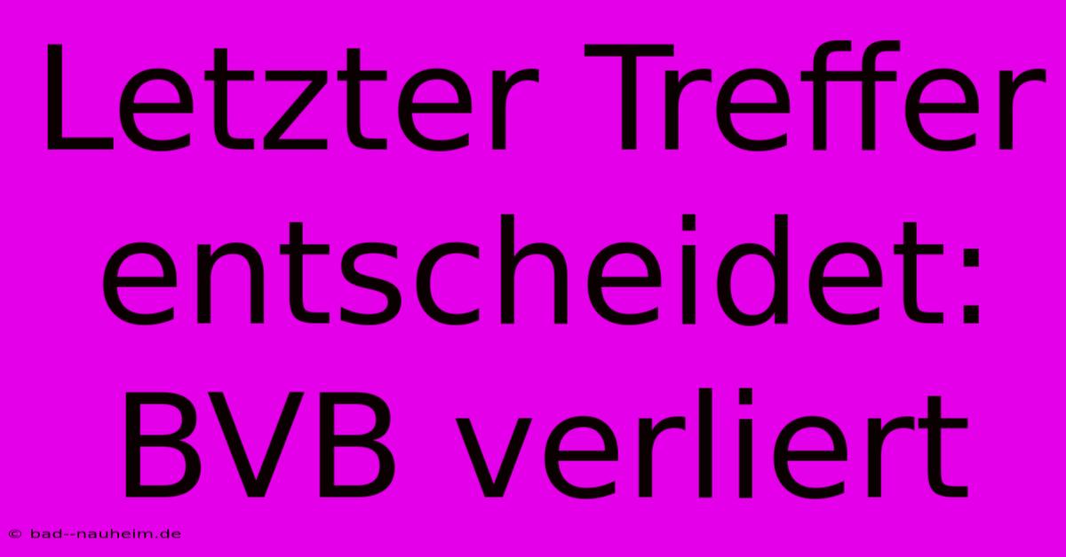 Letzter Treffer Entscheidet: BVB Verliert