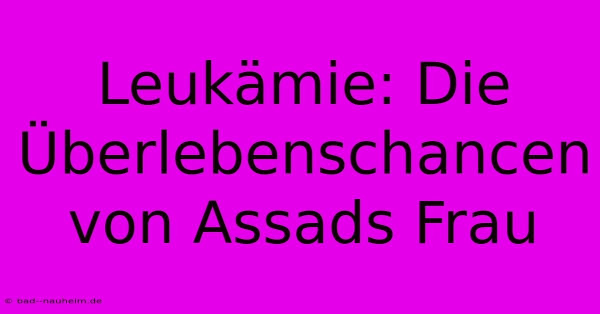 Leukämie: Die Überlebenschancen Von Assads Frau