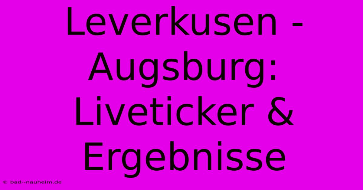 Leverkusen - Augsburg: Liveticker & Ergebnisse