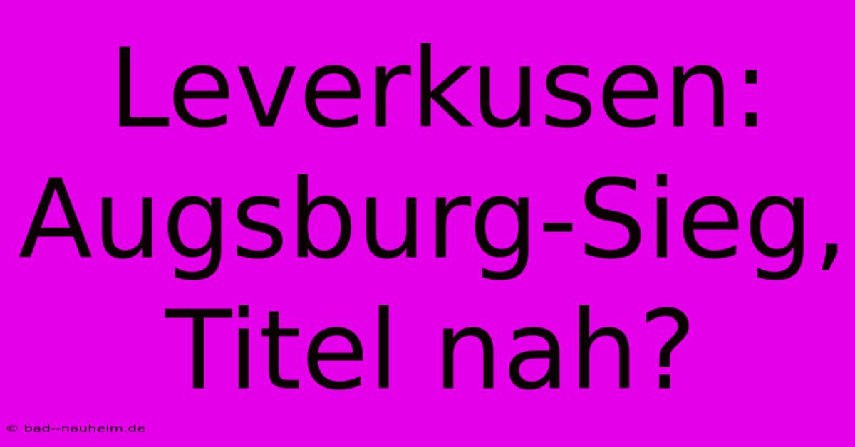 Leverkusen: Augsburg-Sieg, Titel Nah?