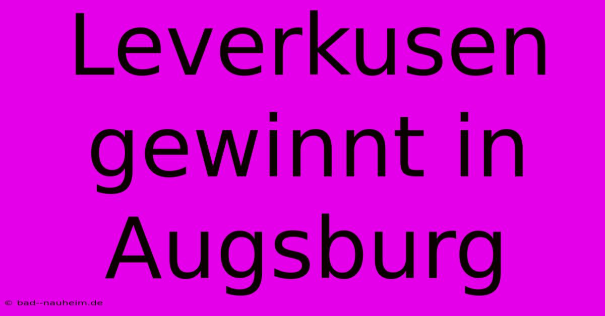 Leverkusen Gewinnt In Augsburg