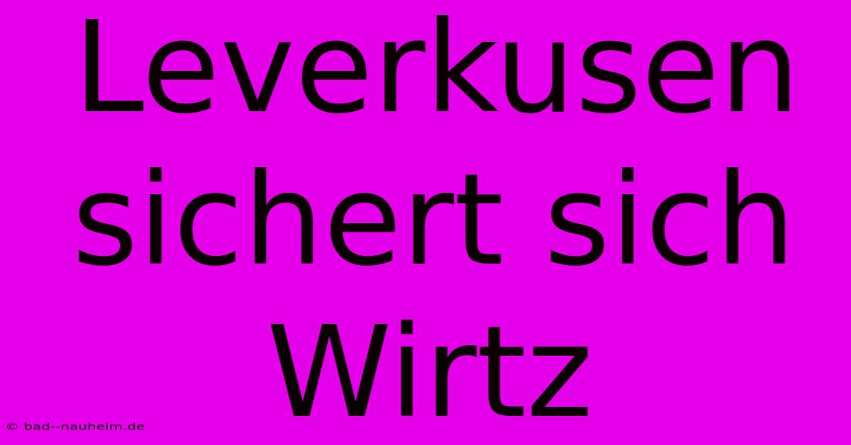 Leverkusen Sichert Sich Wirtz