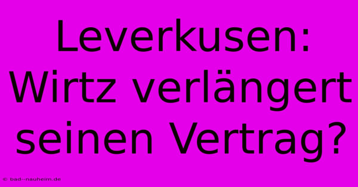 Leverkusen: Wirtz Verlängert Seinen Vertrag?