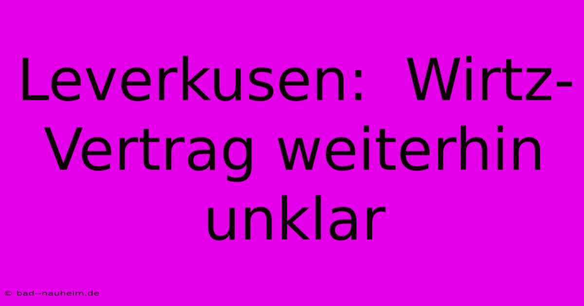 Leverkusen:  Wirtz-Vertrag Weiterhin Unklar