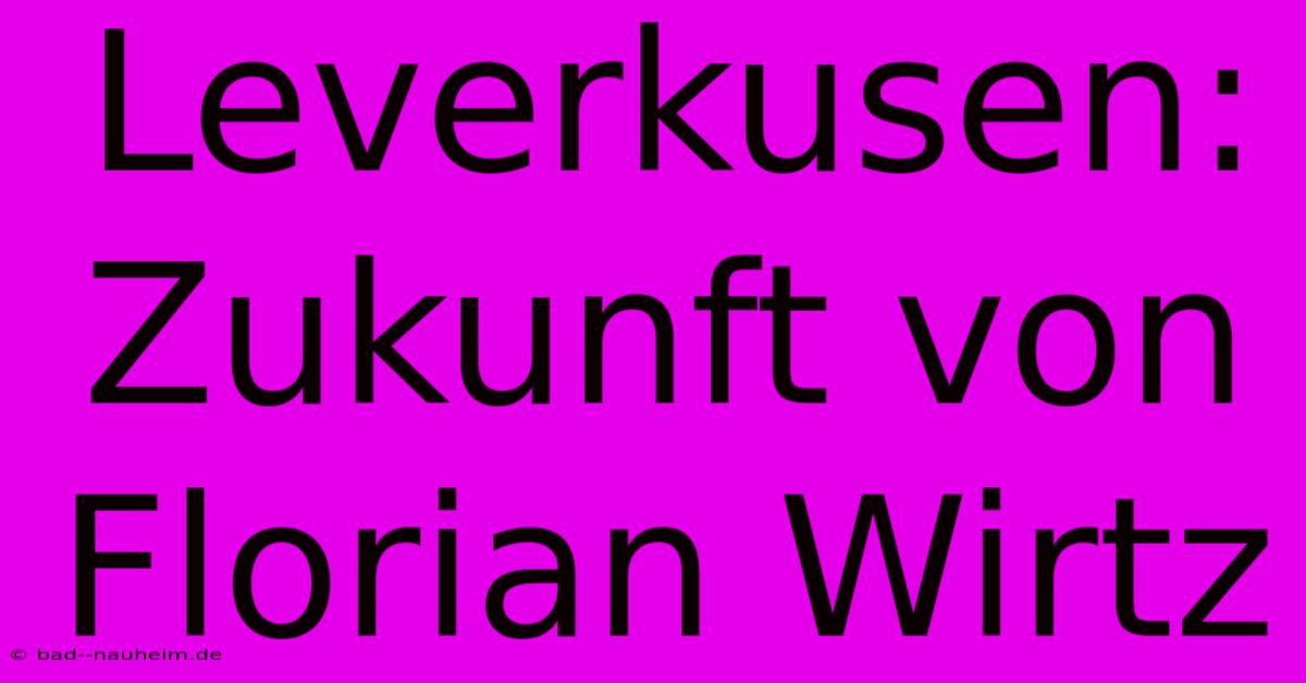 Leverkusen: Zukunft Von Florian Wirtz