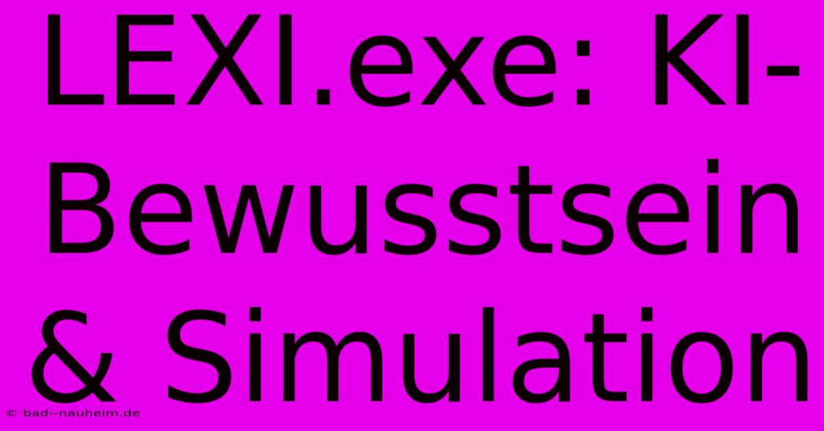 LEXI.exe: KI-Bewusstsein & Simulation