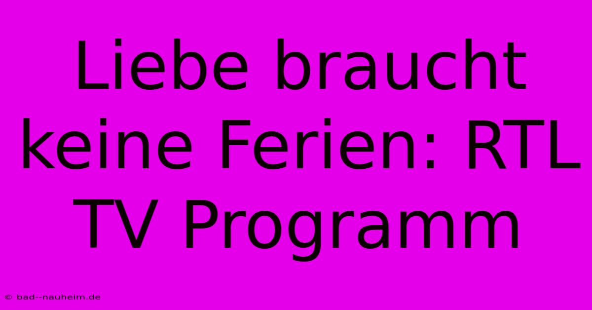 Liebe Braucht Keine Ferien: RTL TV Programm