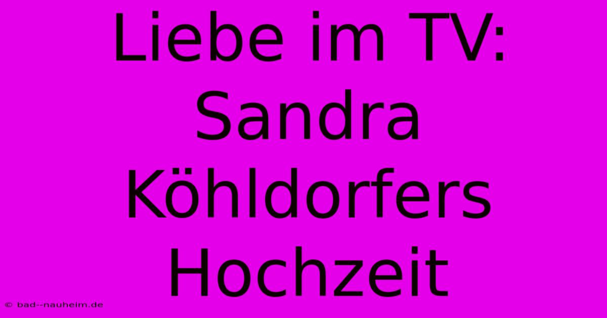 Liebe Im TV: Sandra Köhldorfers Hochzeit