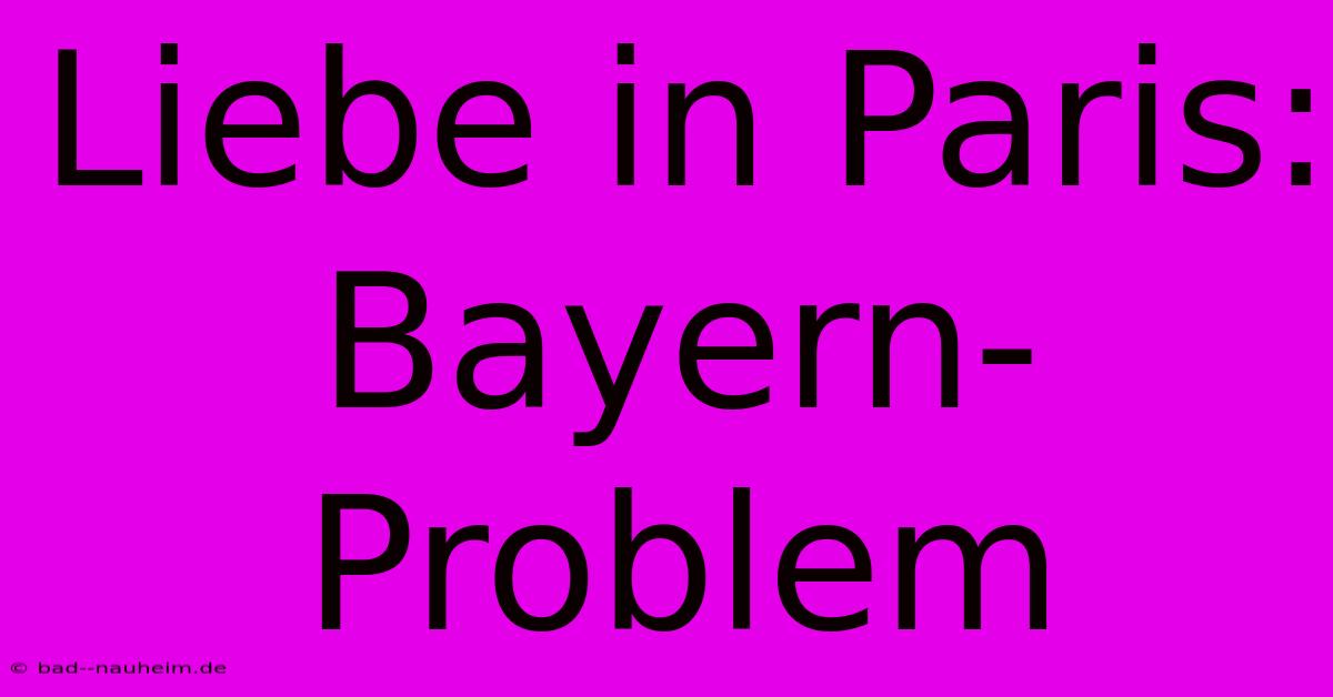 Liebe In Paris: Bayern-Problem