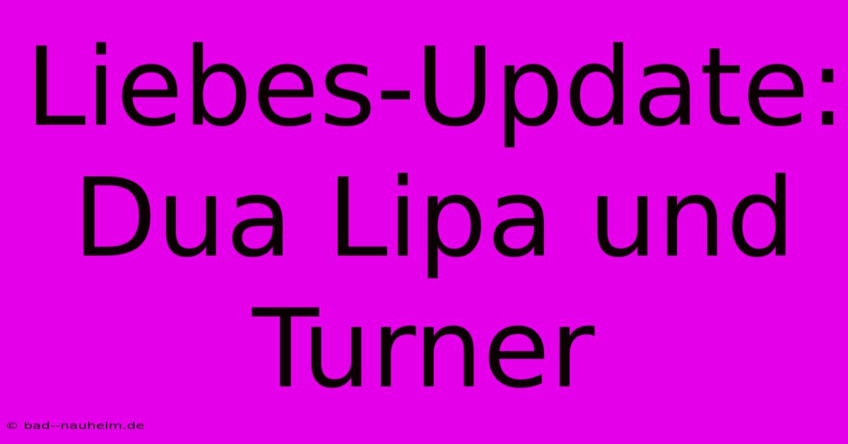 Liebes-Update: Dua Lipa Und Turner