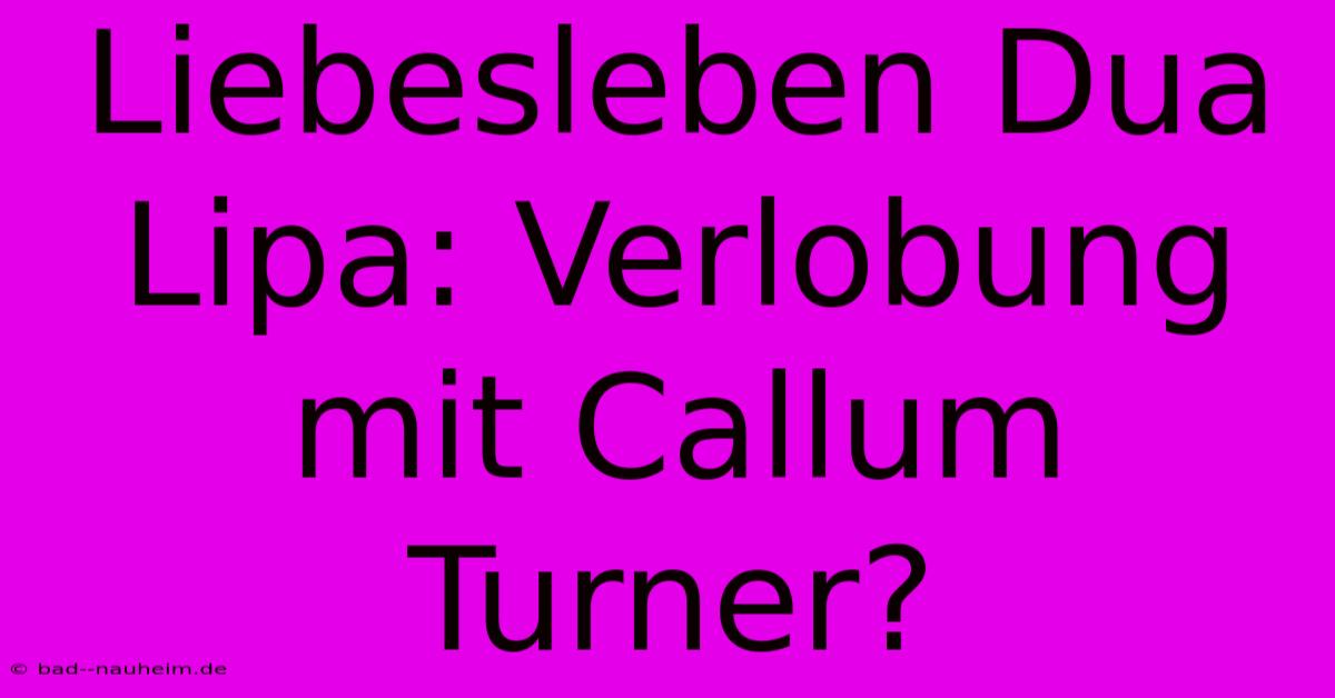 Liebesleben Dua Lipa: Verlobung Mit Callum Turner?