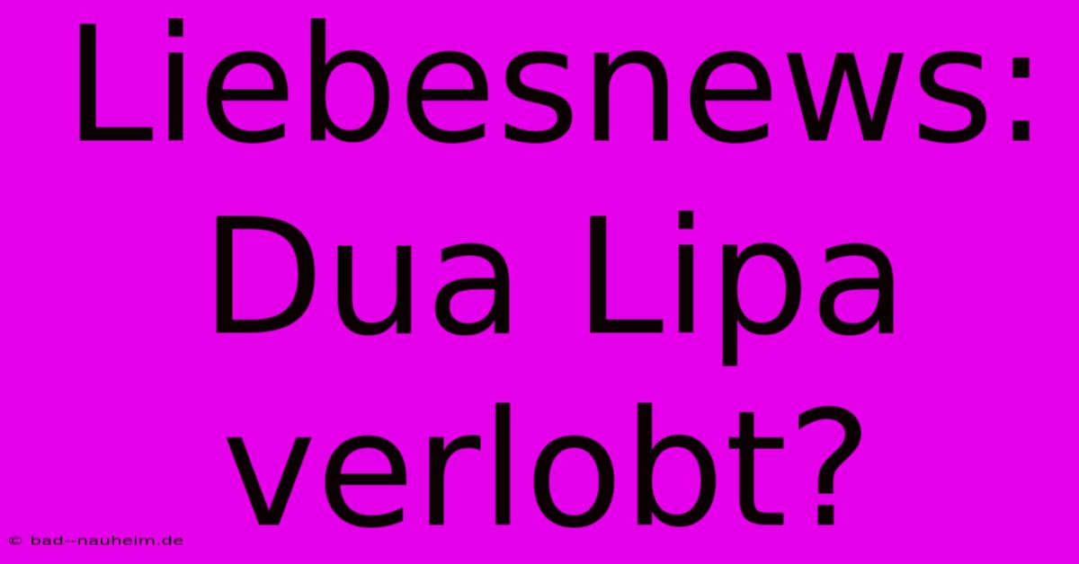 Liebesnews: Dua Lipa Verlobt?