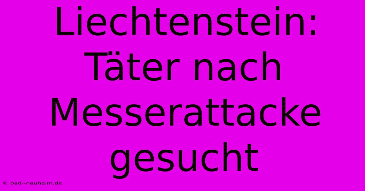 Liechtenstein: Täter Nach Messerattacke Gesucht