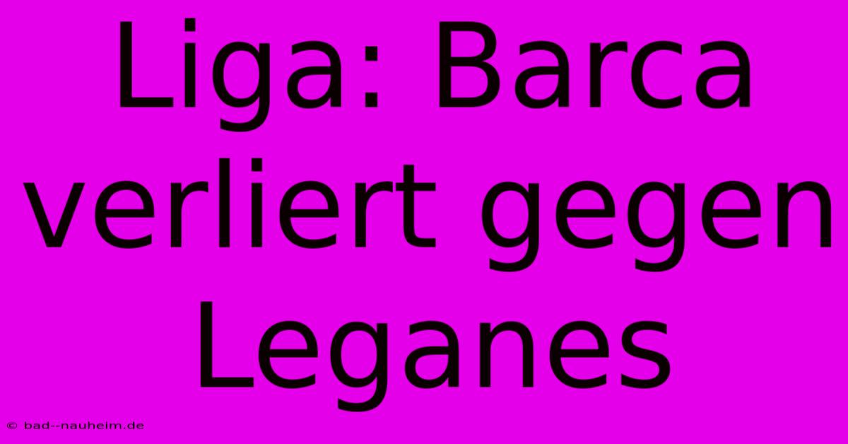 Liga: Barca Verliert Gegen Leganes