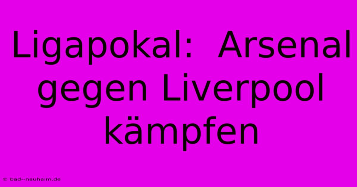 Ligapokal:  Arsenal Gegen Liverpool Kämpfen