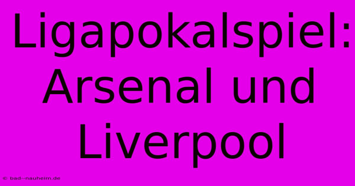 Ligapokalspiel: Arsenal Und Liverpool