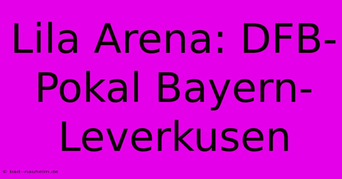 Lila Arena: DFB-Pokal Bayern-Leverkusen