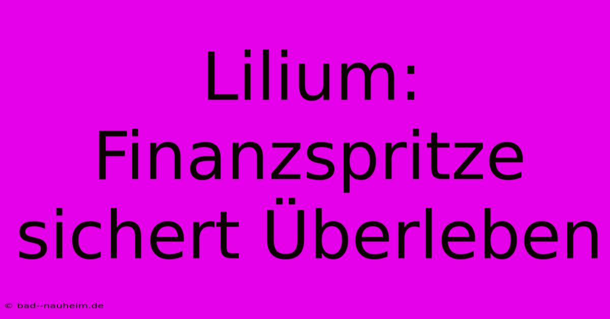 Lilium:  Finanzspritze Sichert Überleben