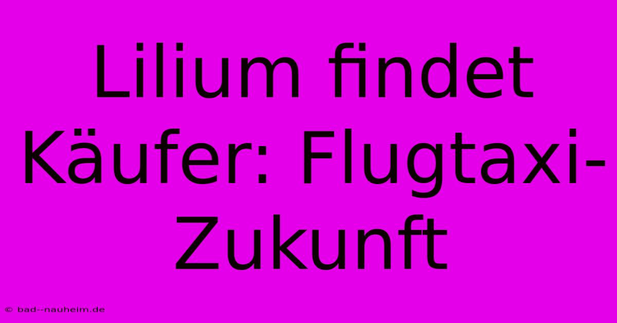 Lilium Findet Käufer: Flugtaxi-Zukunft