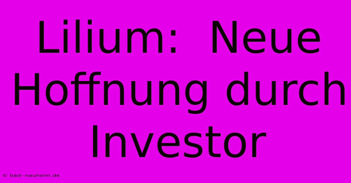 Lilium:  Neue Hoffnung Durch Investor