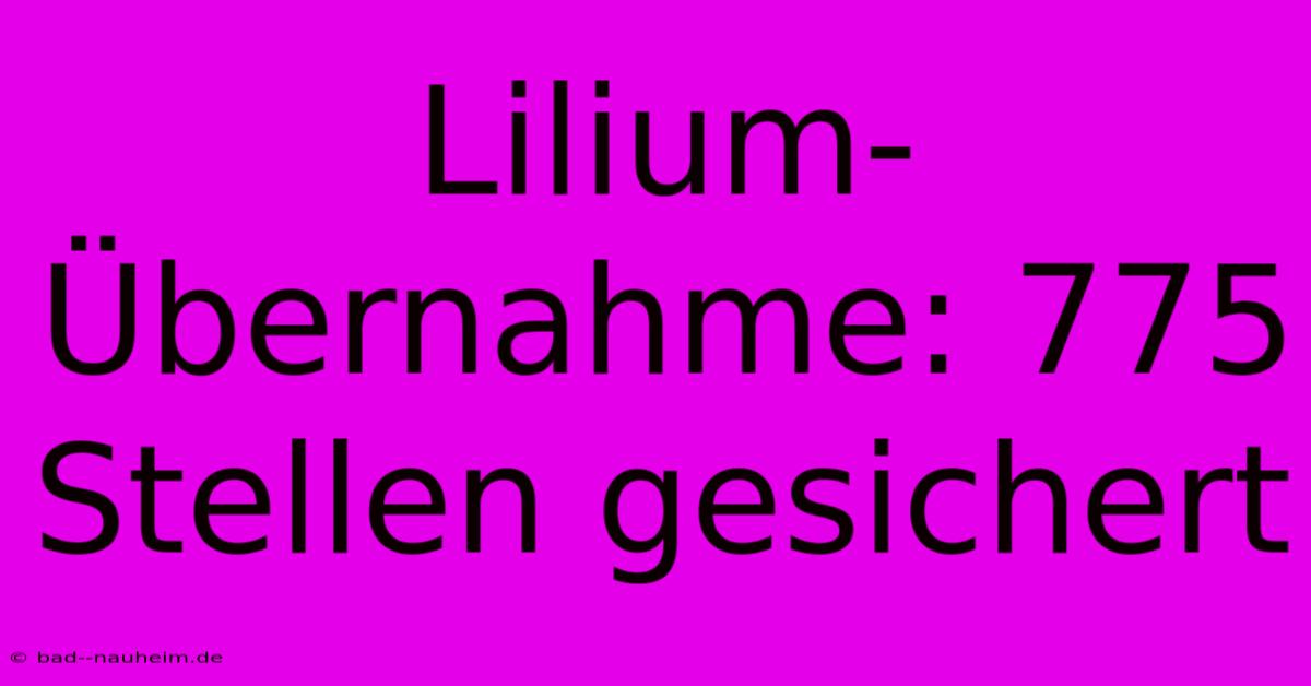 Lilium-Übernahme: 775 Stellen Gesichert