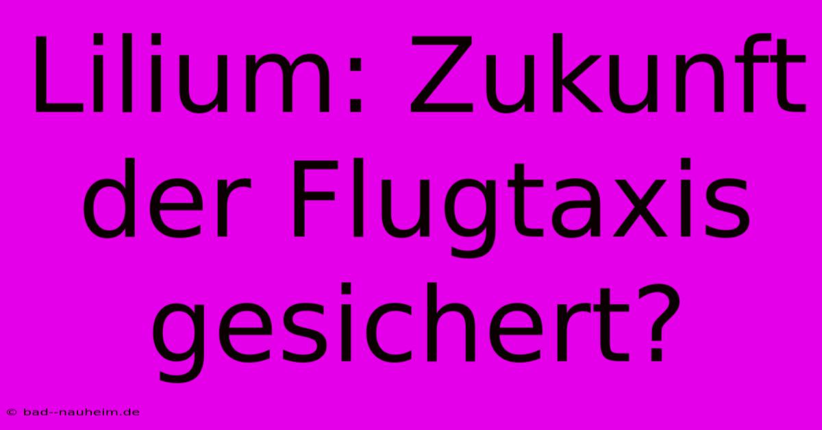 Lilium: Zukunft Der Flugtaxis Gesichert?