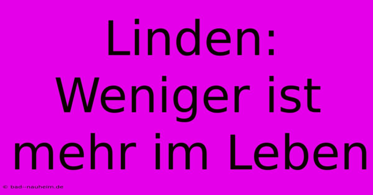 Linden: Weniger Ist Mehr Im Leben